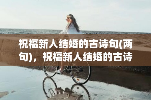 祝福新人结婚的古诗句(两句)，祝福新人结婚的古诗词