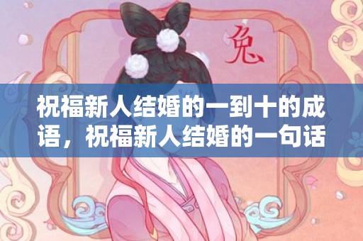 祝福新人结婚的一到十的成语，祝福新人结婚的一句话古词句子简短