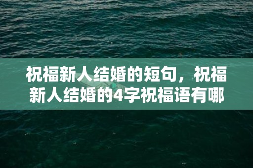 祝福新人结婚的短句，祝福新人结婚的4字祝福语有哪些词语，恭喜结婚的祝福语