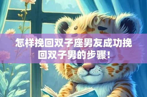 怎样挽回双子座男友成功挽回双子男的步骤！