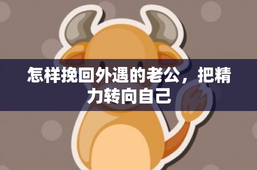 怎样挽回外遇的老公，把精力转向自己