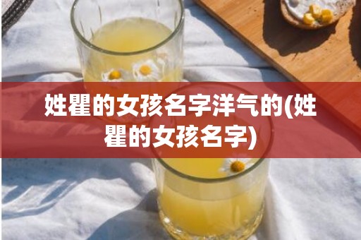 姓瞿的女孩名字洋气的(姓瞿的女孩名字)