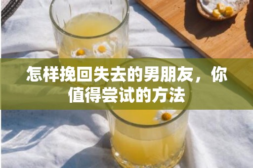 怎样挽回失去的男朋友，你值得尝试的方法