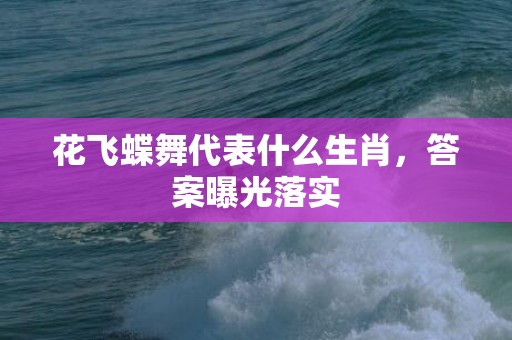 花飞蝶舞代表什么生肖，答案曝光落实插图