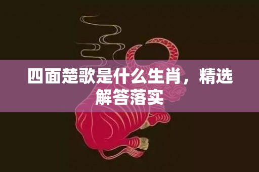 四面楚歌是什么生肖，精选解答落实