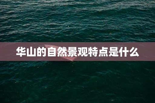 华山的自然景观特点是什么