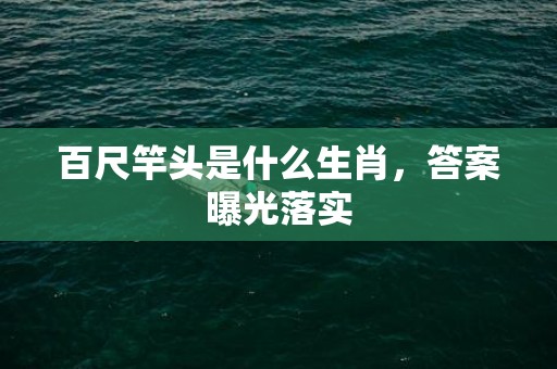 百尺竿头是什么生肖，答案曝光落实插图