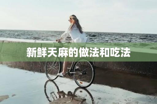 新鲜天麻的做法和吃法
