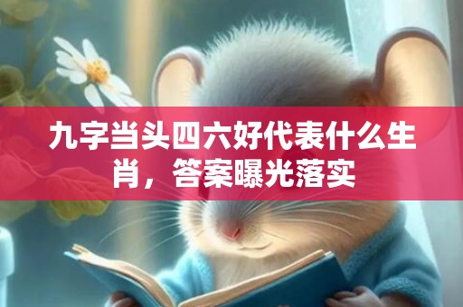 九字当头四六好代表什么生肖，答案曝光落实