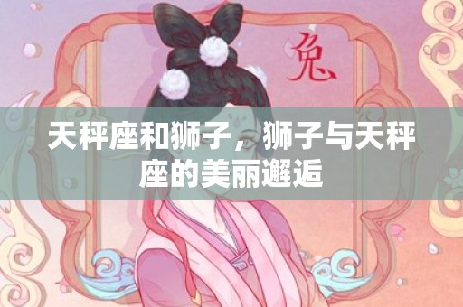天秤座和狮子，狮子与天秤座的美丽邂逅