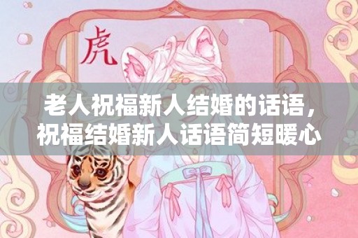 老人祝福新人结婚的话语，祝福结婚新人话语简短暖心句子？一些简单暖心的句子