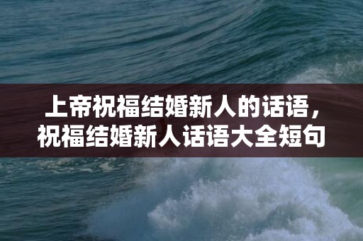 上帝祝福结婚新人的话语，祝福结婚新人话语大全短句 祝福的话语简短精辟