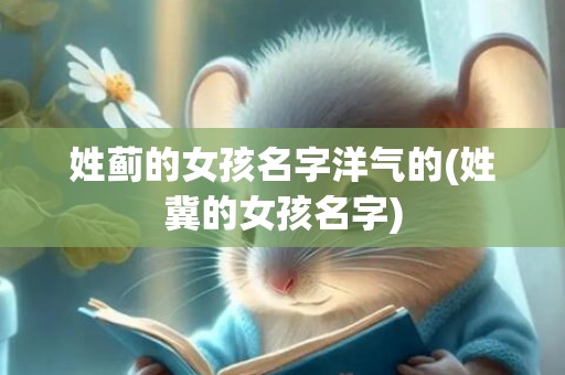 姓蓟的女孩名字洋气的(姓冀的女孩名字)