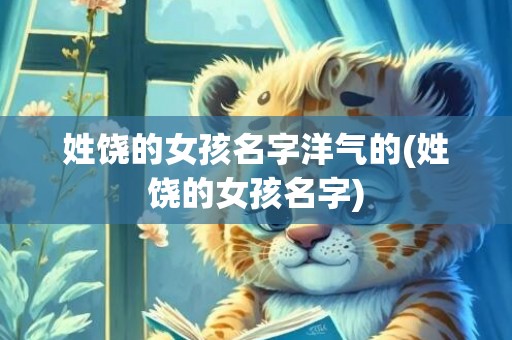 姓饶的女孩名字洋气的(姓饶的女孩名字)