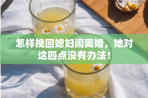 怎样挽回媳妇闹离婚，她对这四点没有办法！
