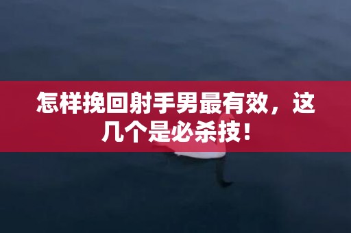 怎样挽回射手男最有效，这几个是必杀技！