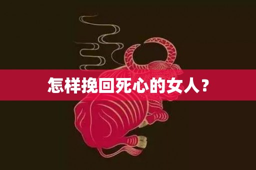 怎样挽回死心的女人？