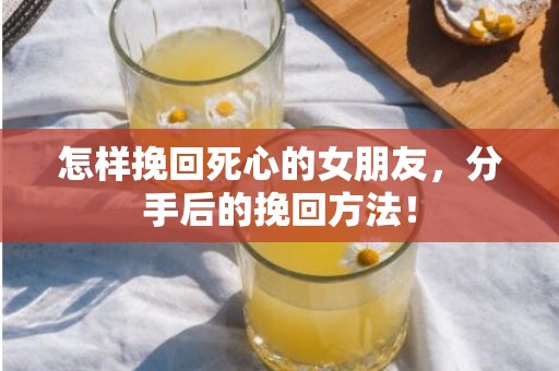 怎样挽回死心的女朋友，分手后的挽回方法！