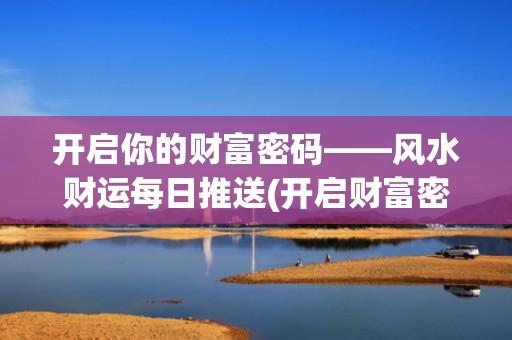 开启你的财富密码——风水财运每日推送(开启财富密码下一句)