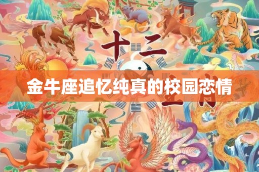 金牛座追忆纯真的校园恋情