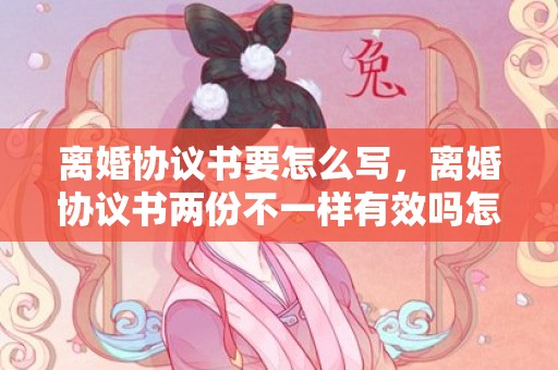 离婚协议书要怎么写，离婚协议书两份不一样有效吗怎么写才有效