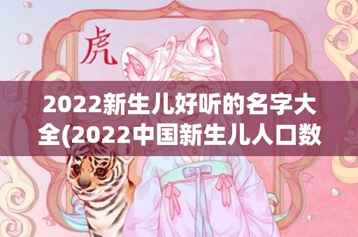 2022新生儿好听的名字大全(2022中国新生儿人口数量)