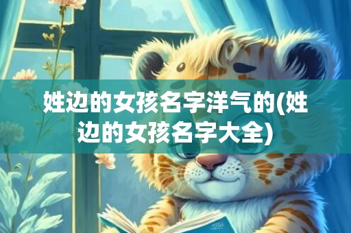 姓边的女孩名字洋气的(姓边的女孩名字大全)