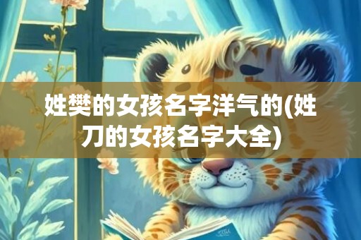 姓樊的女孩名字洋气的(姓刀的女孩名字大全)