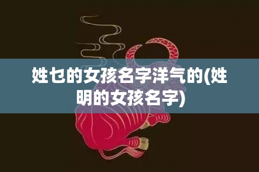 姓乜的女孩名字洋气的(姓明的女孩名字)