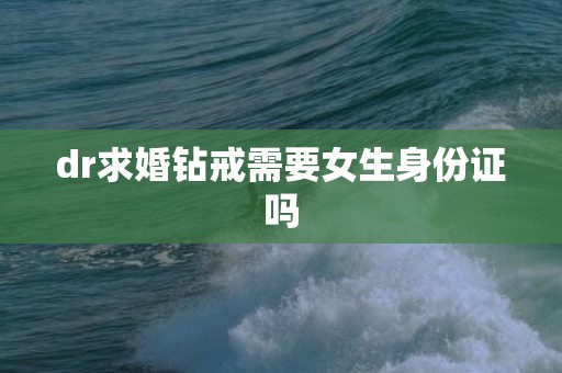dr求婚钻戒需要女生身份证吗