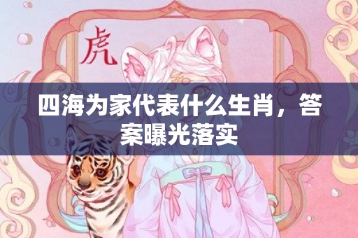 四海为家代表什么生肖，答案曝光落实