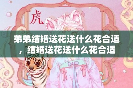 弟弟结婚送花送什么花合适，结婚送花送什么花合适