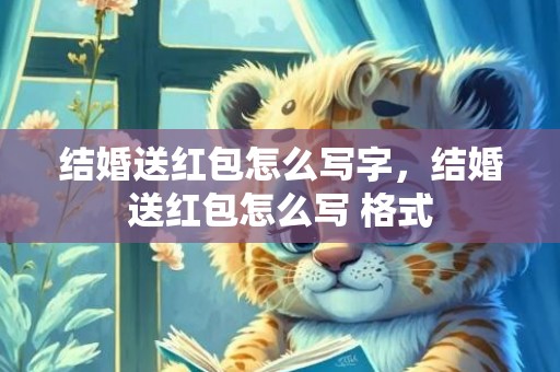 结婚送红包怎么写字，结婚送红包怎么写 格式