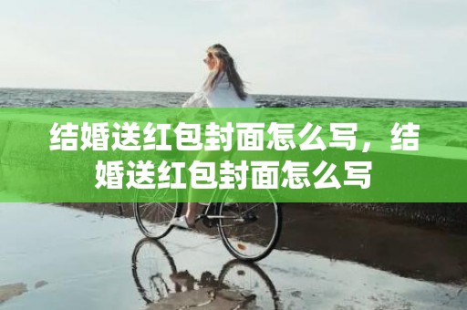 结婚送红包封面怎么写，结婚送红包封面怎么写