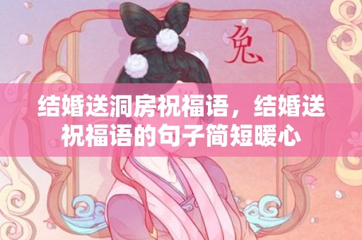 结婚送洞房祝福语，结婚送祝福语的句子简短暖心
