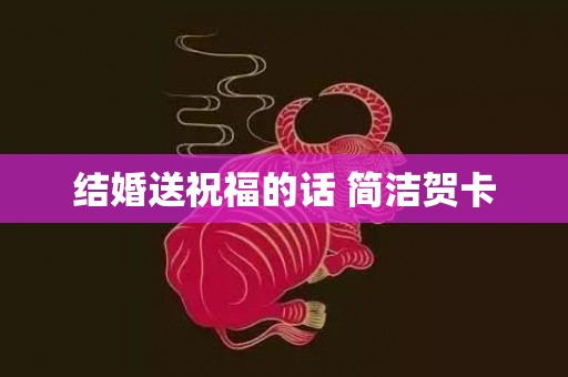 结婚送祝福的话 简洁贺卡