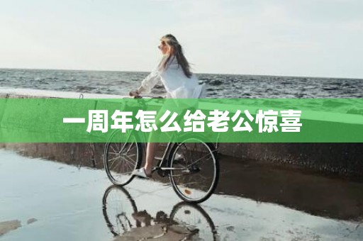 一周年怎么给老公惊喜