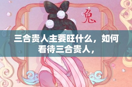 三合贵人主要旺什么，如何看待三合贵人，