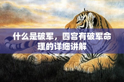 什么是破军，四宫有破军命理的详细讲解