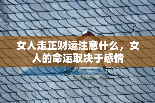 女人走正财运注意什么，女人的命运取决于感情