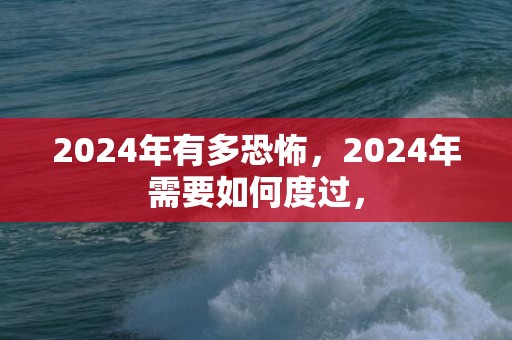 2024年有多恐怖，2024年需要如何度过，