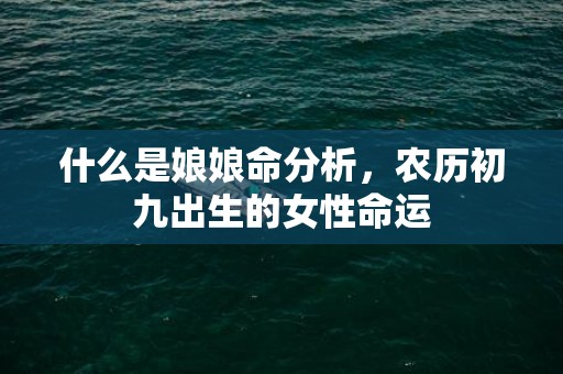 什么是娘娘命分析，农历初九出生的女性命运