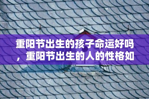 重阳节出生的孩子命运好吗，重阳节出生的人的性格如何，