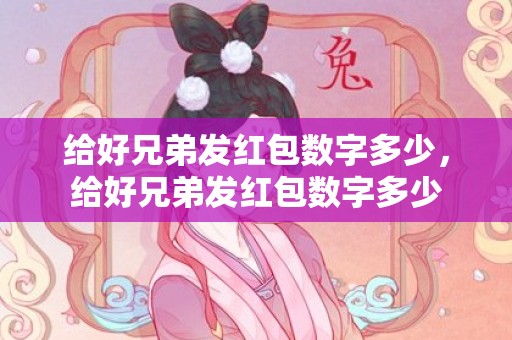 给好兄弟发红包数字多少，给好兄弟发红包数字多少