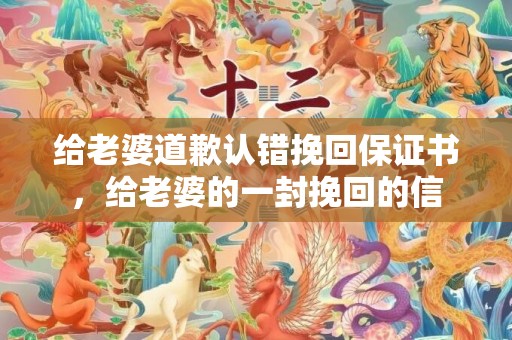 给老婆道歉认错挽回保证书，给老婆的一封挽回的信