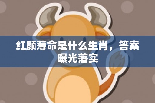 红颜薄命是什么生肖，答案曝光落实