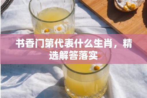 书香门第代表什么生肖，精选解答落实