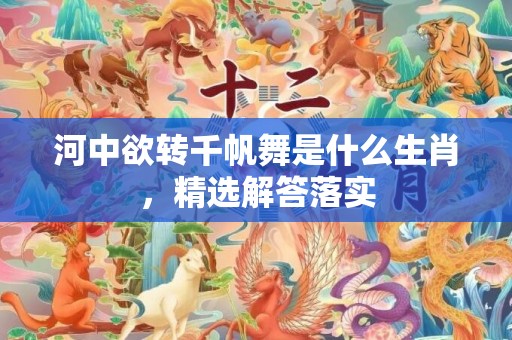 河中欲转千帆舞是什么生肖，精选解答落实