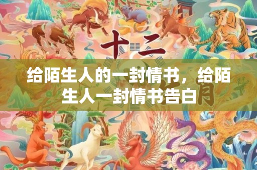 给陌生人的一封情书，给陌生人一封情书告白