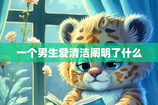 一个男生爱清洁阐明了什么